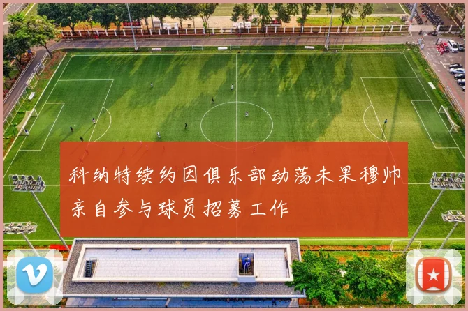 科纳特续约因俱乐部动荡未果穆帅亲自参与球员招募工作