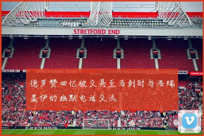 德罗赞回忆被交易至马刺时与洛瑞盖伊的幽默电话交流