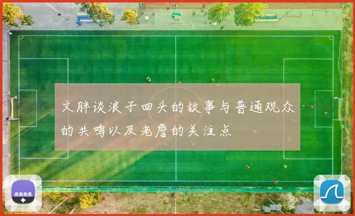 文胖谈浪子回头的故事与普通观众的共鸣以及老詹的关注点