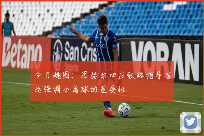 今日趣图：图赫尔回应张路指导言论强调小高球的重要性